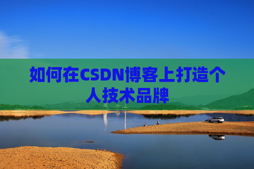 如何在CSDN博客上打造个人技术品牌