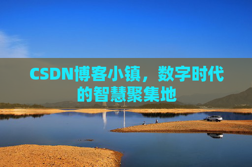 CSDN博客小镇,数字时代的智慧聚集地 CSDN博客小镇,数字时代的智慧聚集地